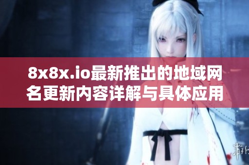 8x8x.io最新推出的地域网名更新内容详解与具体应用探讨