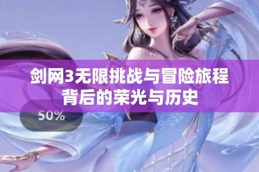 剑网3无限挑战与冒险旅程背后的荣光与历史