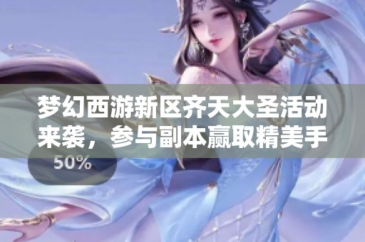 梦幻西游新区齐天大圣活动来袭，参与副本赢取精美手办奖励！