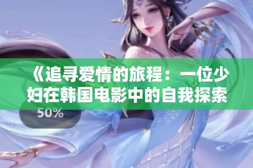《追寻爱情的旅程：一位少妇在韩国电影中的自我探索故事》