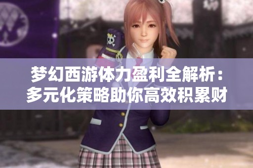 梦幻西游体力盈利全解析：多元化策略助你高效积累财富