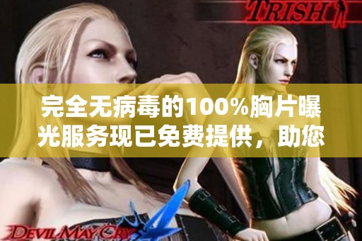 完全无病毒的100%胸片曝光服务现已免费提供，助您健康无忧