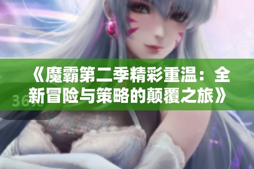 《魔霸第二季精彩重温：全新冒险与策略的颠覆之旅》