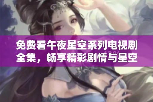 免费看午夜星空系列电视剧全集，畅享精彩剧情与星空下的浪漫