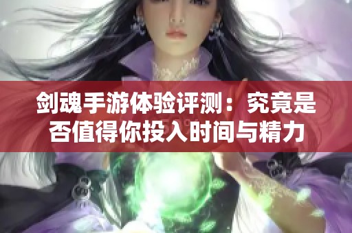 剑魂手游体验评测：究竟是否值得你投入时间与精力