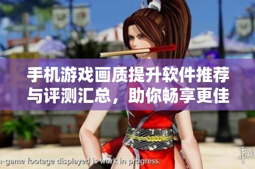 手机游戏画质提升软件推荐与评测汇总，助你畅享更佳游戏体验