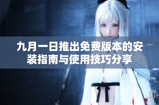九月一日推出免费版本的安装指南与使用技巧分享