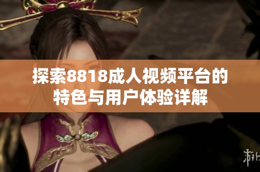 探索8818成人视频平台的特色与用户体验详解