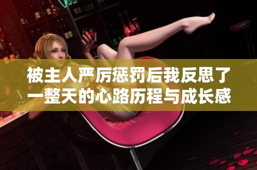 被主人严厉惩罚后我反思了一整天的心路历程与成长感悟