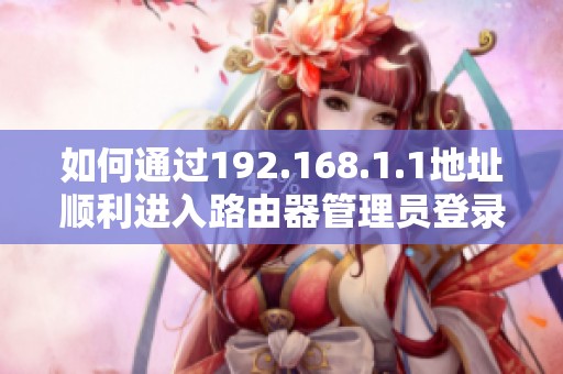 如何通过192.168.1.1地址顺利进入路由器管理员登录界面
