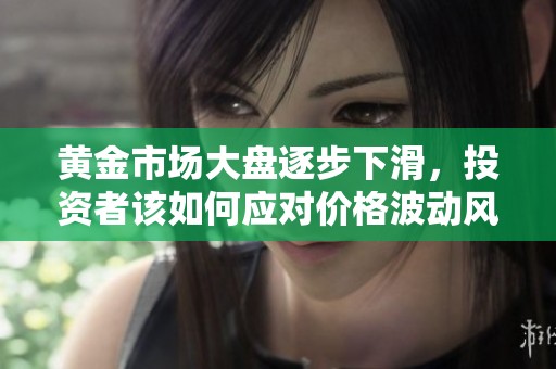 黄金市场大盘逐步下滑，投资者该如何应对价格波动风险？