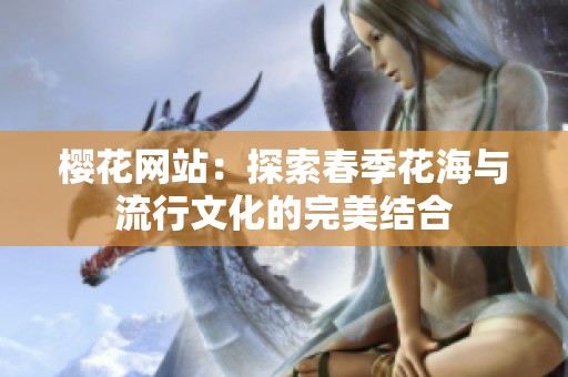樱花网站：探索春季花海与流行文化的完美结合