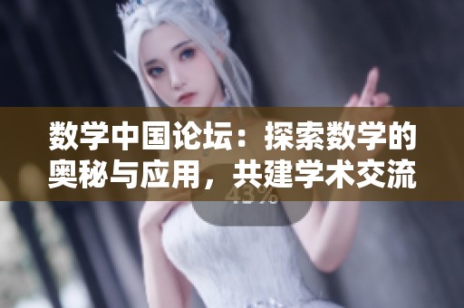 数学中国论坛：探索数学的奥秘与应用，共建学术交流平台