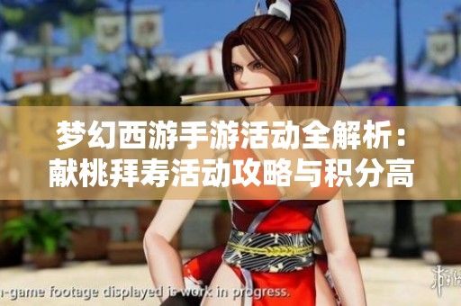 梦幻西游手游活动全解析：献桃拜寿活动攻略与积分高效兑换技巧