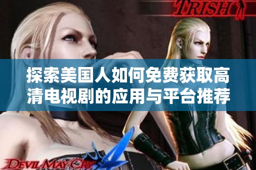 探索美国人如何免费获取高清电视剧的应用与平台推荐