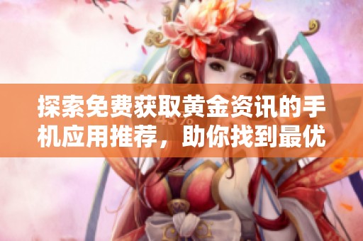 探索免费获取黄金资讯的手机应用推荐，助你找到最优选择