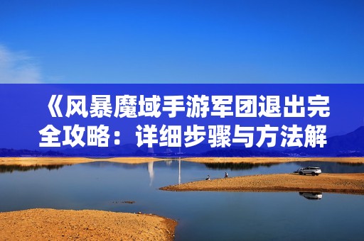 《风暴魔域手游军团退出完全攻略：详细步骤与方法解析》
