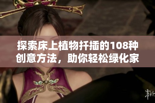 探索床上植物扦插的108种创意方法，助你轻松绿化家居环境
