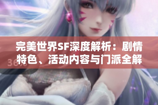 完美世界SF深度解析：剧情特色、活动内容与门派全解读
