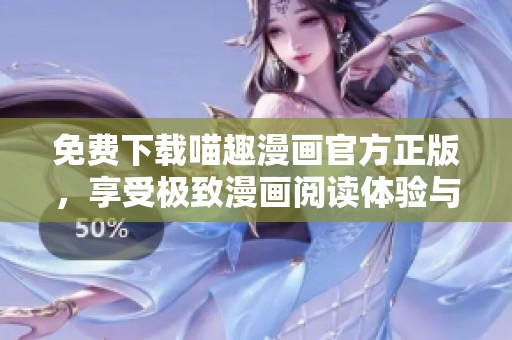 免费下载喵趣漫画官方正版，享受极致漫画阅读体验与乐趣