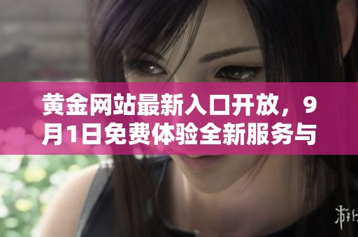 黄金网站最新入口开放，9月1日免费体验全新服务与功能