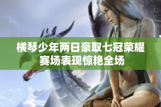 横琴少年两日豪取七冠荣耀 赛场表现惊艳全场