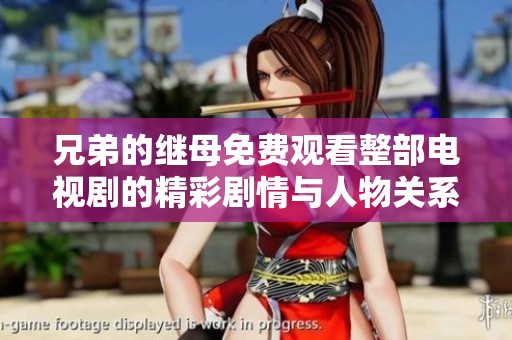 兄弟的继母免费观看整部电视剧的精彩剧情与人物关系解析 兄弟的继母免费观看整部电视剧的精彩剧情与人物关系解析
