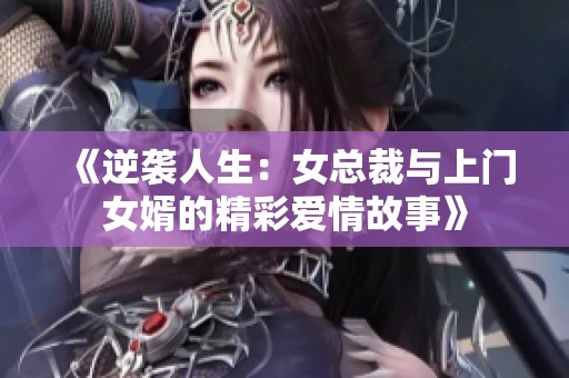 《逆袭人生：女总裁与上门女婿的精彩爱情故事》