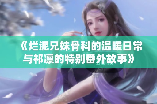 《烂泥兄妹骨科的温暖日常与祁凛的特别番外故事》