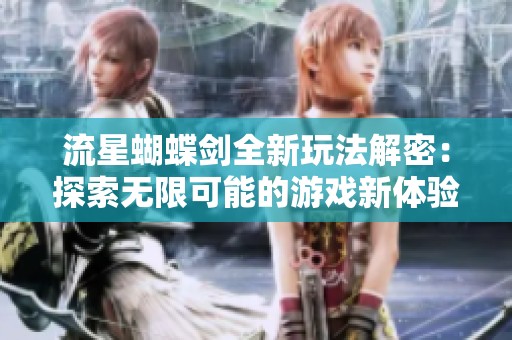 流星蝴蝶剑全新玩法解密：探索无限可能的游戏新体验