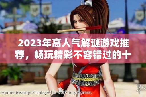 2023年高人气解谜游戏推荐，畅玩精彩不容错过的十大解谜佳作