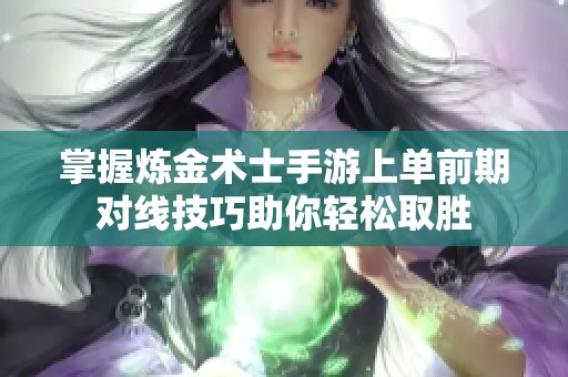 掌握炼金术士手游上单前期对线技巧助你轻松取胜