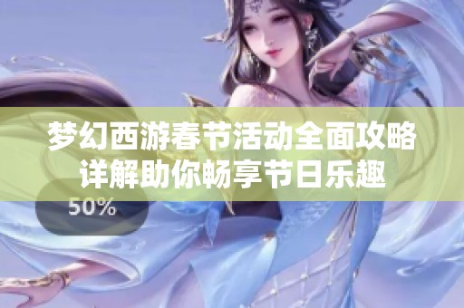 梦幻西游春节活动全面攻略详解助你畅享节日乐趣