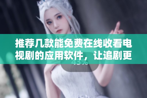 推荐几款能免费在线收看电视剧的应用软件，让追剧更便捷。