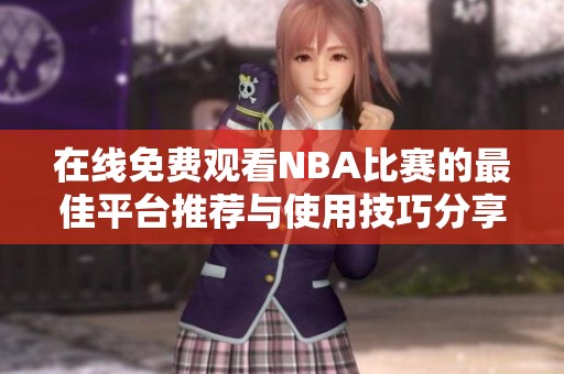 在线免费观看NBA比赛的最佳平台推荐与使用技巧分享