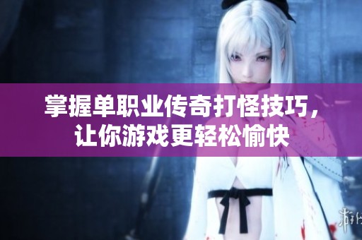 掌握单职业传奇打怪技巧，让你游戏更轻松愉快