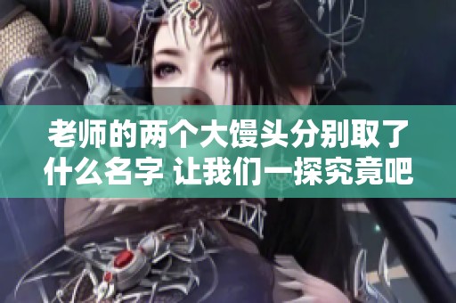 老师的两个大馒头分别取了什么名字 让我们一探究竟吧