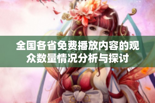 全国各省免费播放内容的观众数量情况分析与探讨