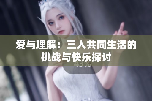 爱与理解：三人共同生活的挑战与快乐探讨