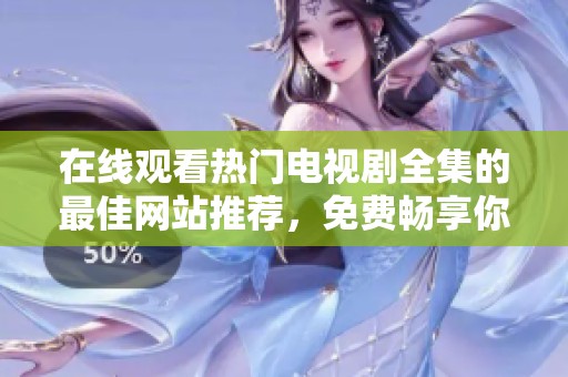在线观看热门电视剧全集的最佳网站推荐，免费畅享你的追剧时光