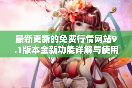 最新更新的免费行情网站9.1版本全新功能详解与使用指南