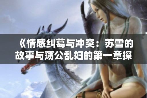 《情感纠葛与冲突：苏雪的故事与荡公乱妇的第一章探索》