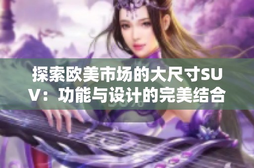探索欧美市场的大尺寸SUV：功能与设计的完美结合