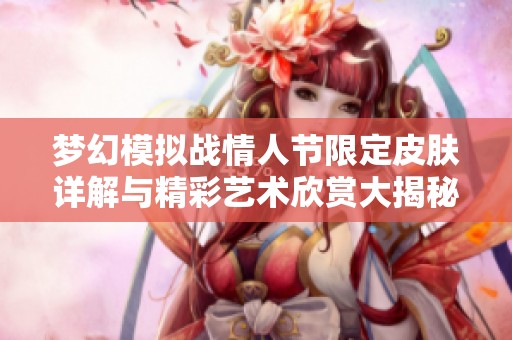 梦幻模拟战情人节限定皮肤详解与精彩艺术欣赏大揭秘