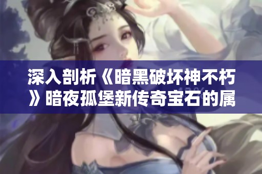 深入剖析《暗黑破坏神不朽》暗夜孤堡新传奇宝石的属性与功能