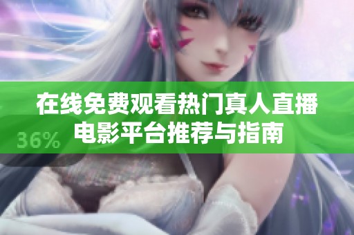 在线免费观看热门真人直播电影平台推荐与指南