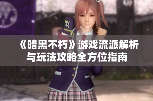 《暗黑不朽》游戏流派解析与玩法攻略全方位指南