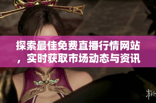 探索最佳免费直播行情网站，实时获取市场动态与资讯分享