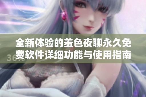 全新体验的羞色夜聊永久免费软件详细功能与使用指南介绍