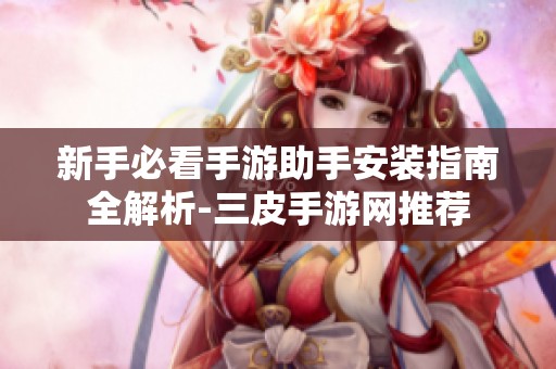 新手必看手游助手安装指南全解析-三皮手游网推荐